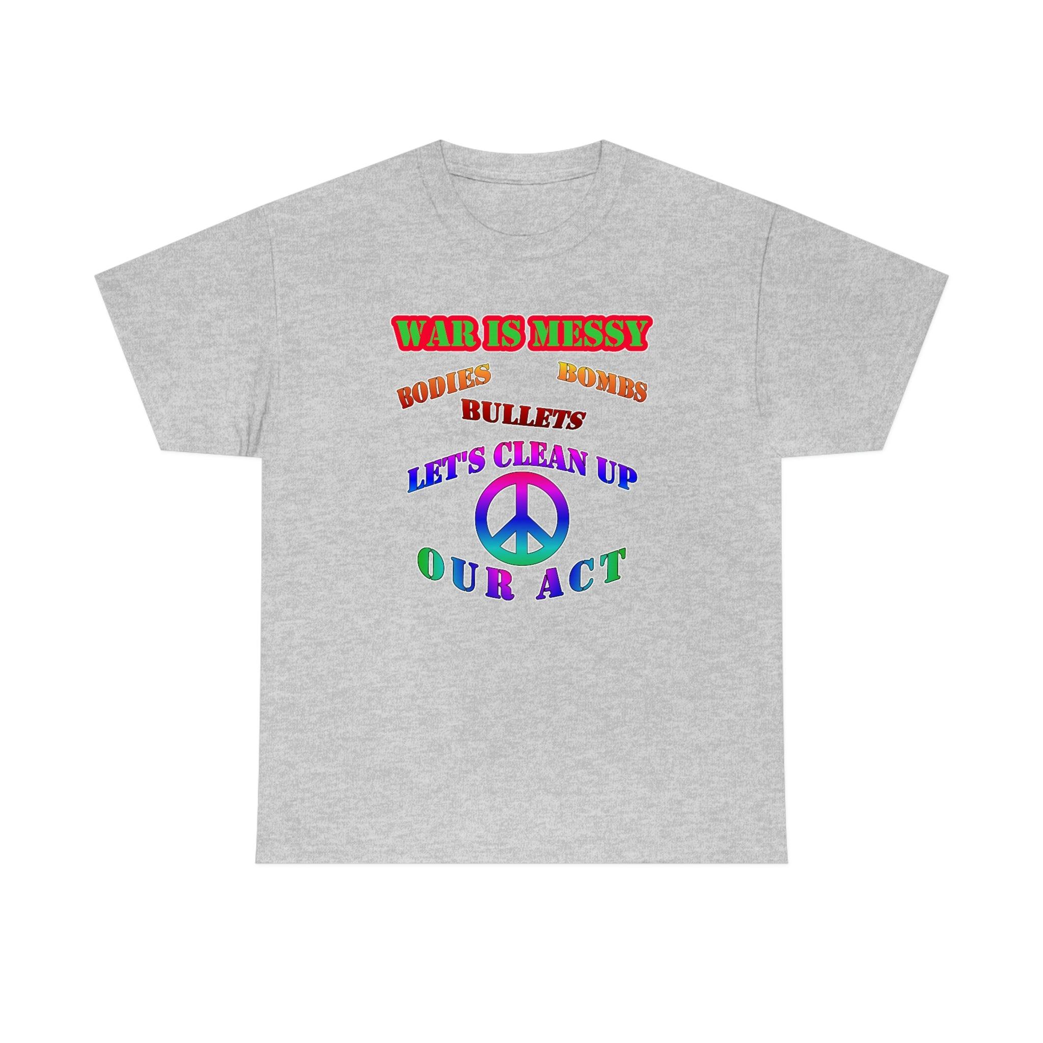 War Is Messy Bodies Bullets Bombs Let's Clean Up Our Act - T-Shirt - Witty Twisters Fashions