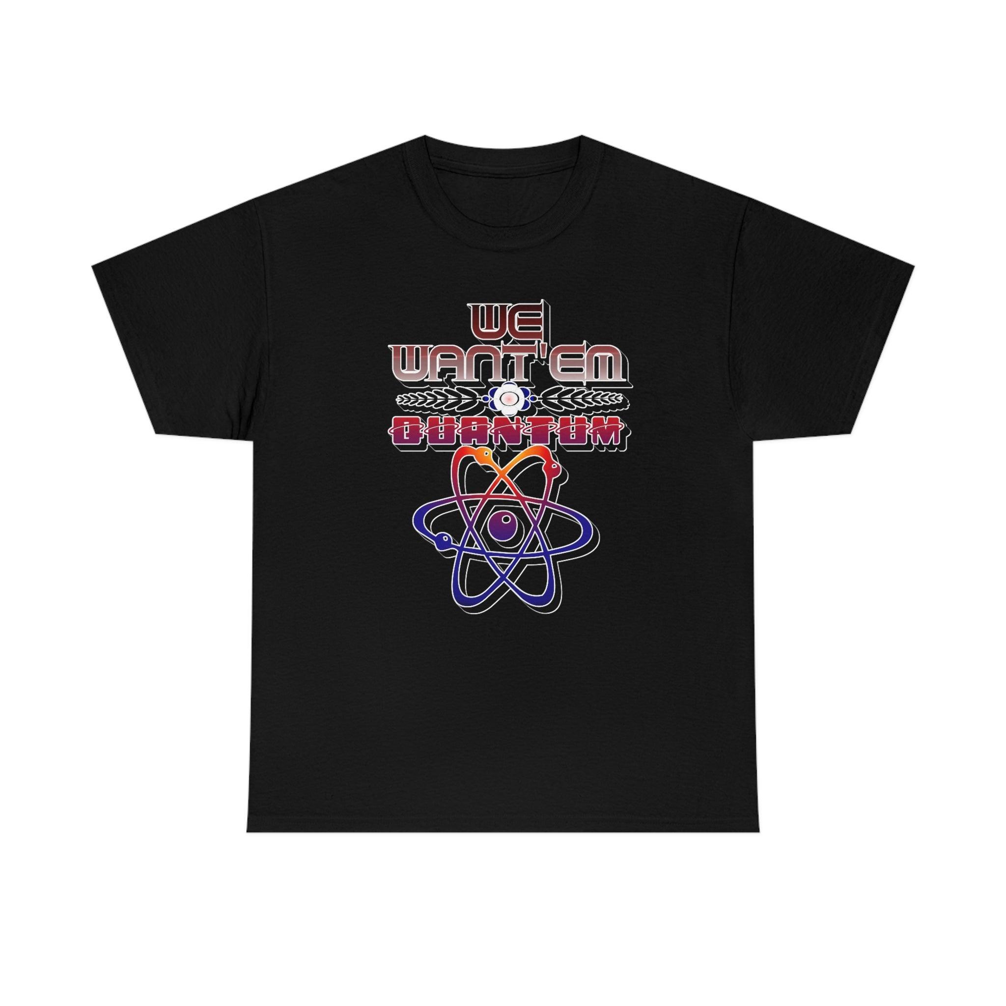 We Want'em Quantum - T-Shirt - Witty Twisters Fashions