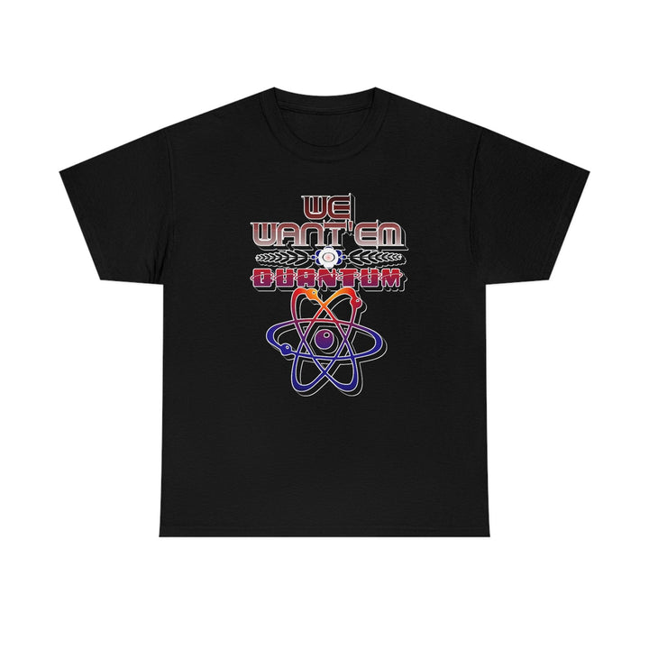 We Want'em Quantum - Witty Twisters T-Shirts