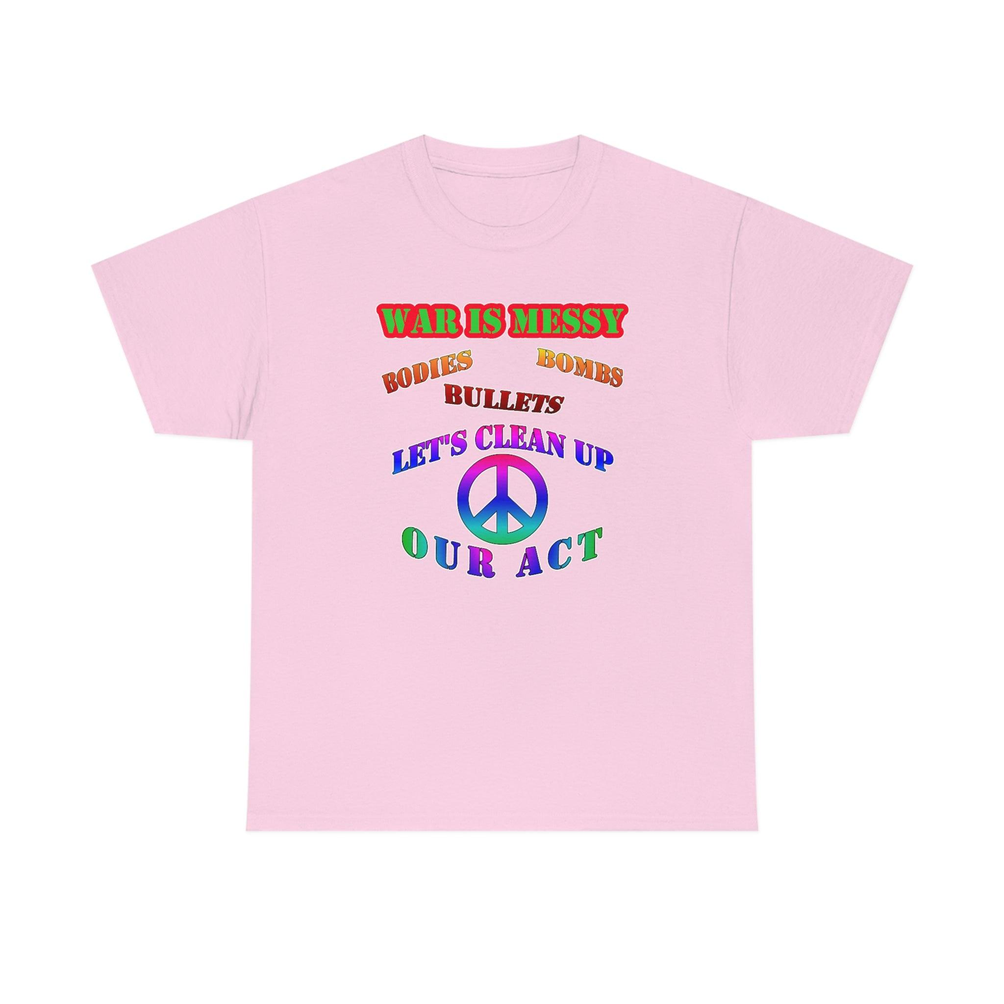 War Is Messy Bodies Bullets Bombs Let's Clean Up Our Act - T-Shirt - Witty Twisters Fashions