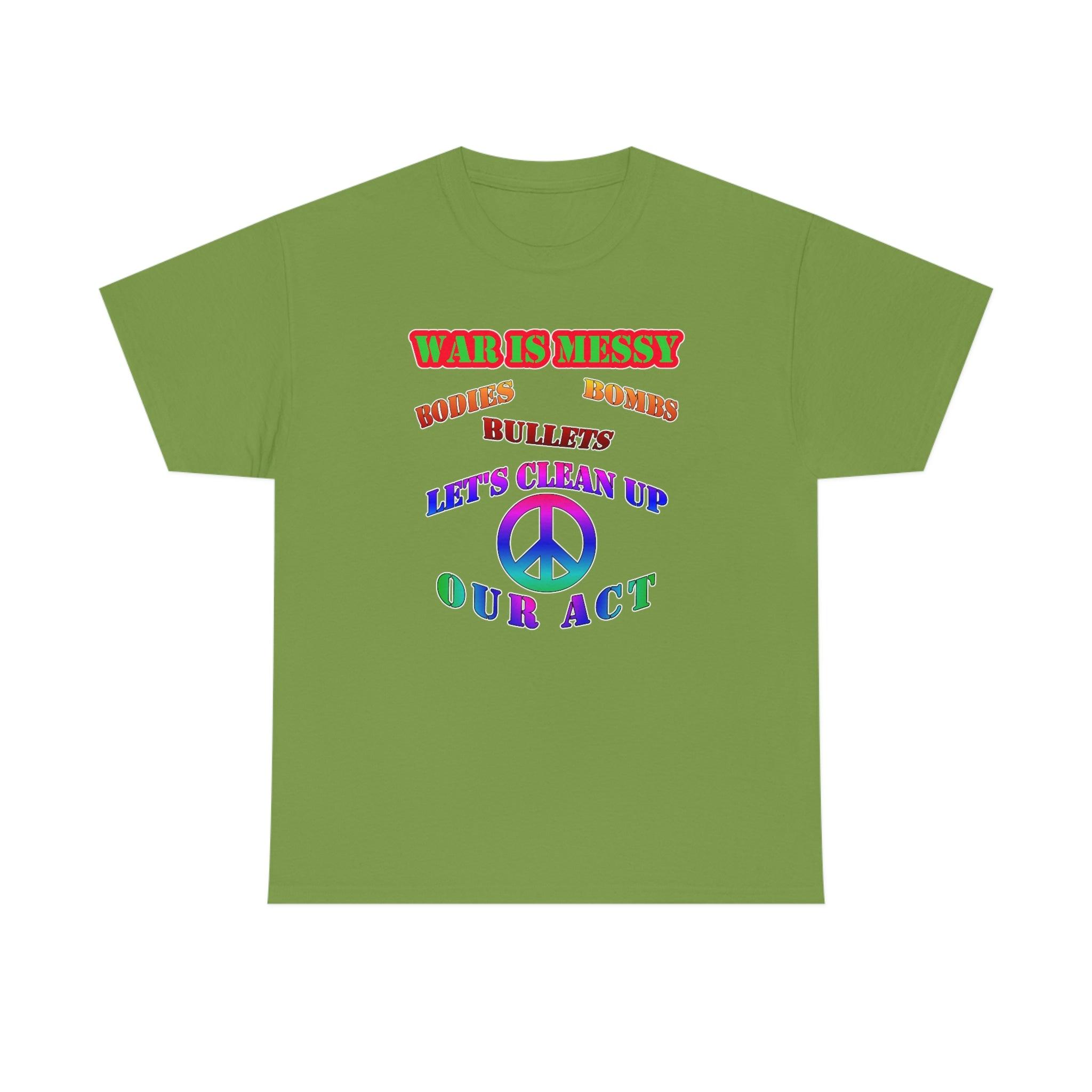 War Is Messy Bodies Bullets Bombs Let's Clean Up Our Act - T-Shirt - Witty Twisters Fashions