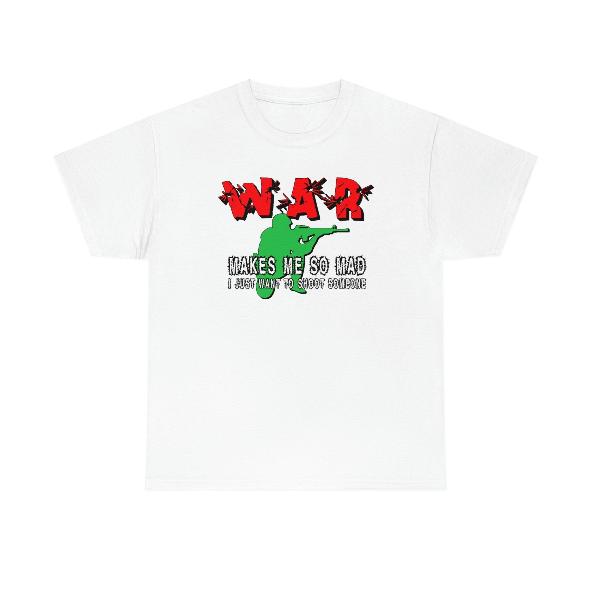 War Makes Me So Mad I Just Want To Shoot Someone - T-Shirt - Witty Twisters Fashions