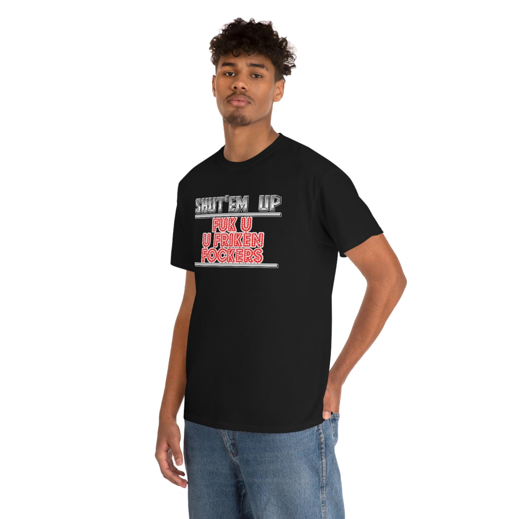 Shut'em Up Fuk U U Friken Fockers - T-Shirt - Witty Twisters Fashions