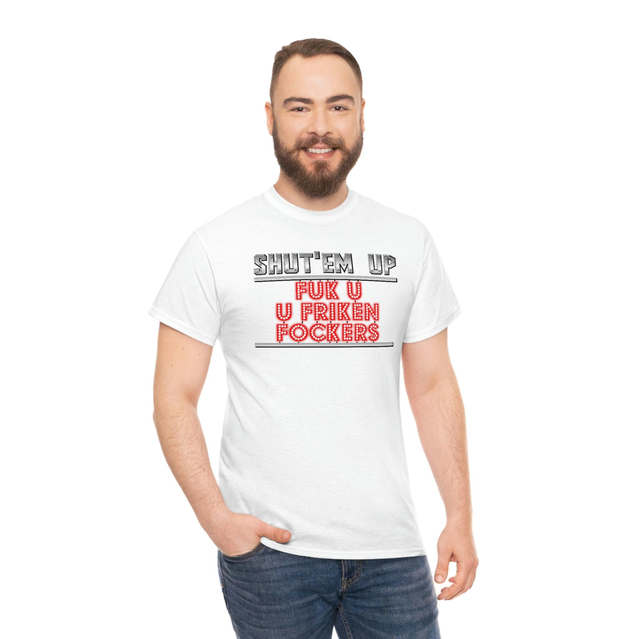 Shut'em Up Fuk U U Friken Fockers - T-Shirt - Witty Twisters Fashions