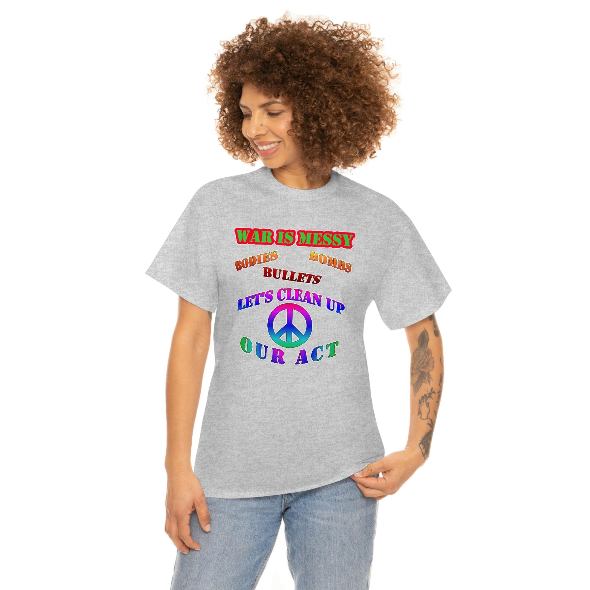 War Is Messy Bodies Bullets Bombs Let's Clean Up Our Act - T-Shirt - Witty Twisters Fashions