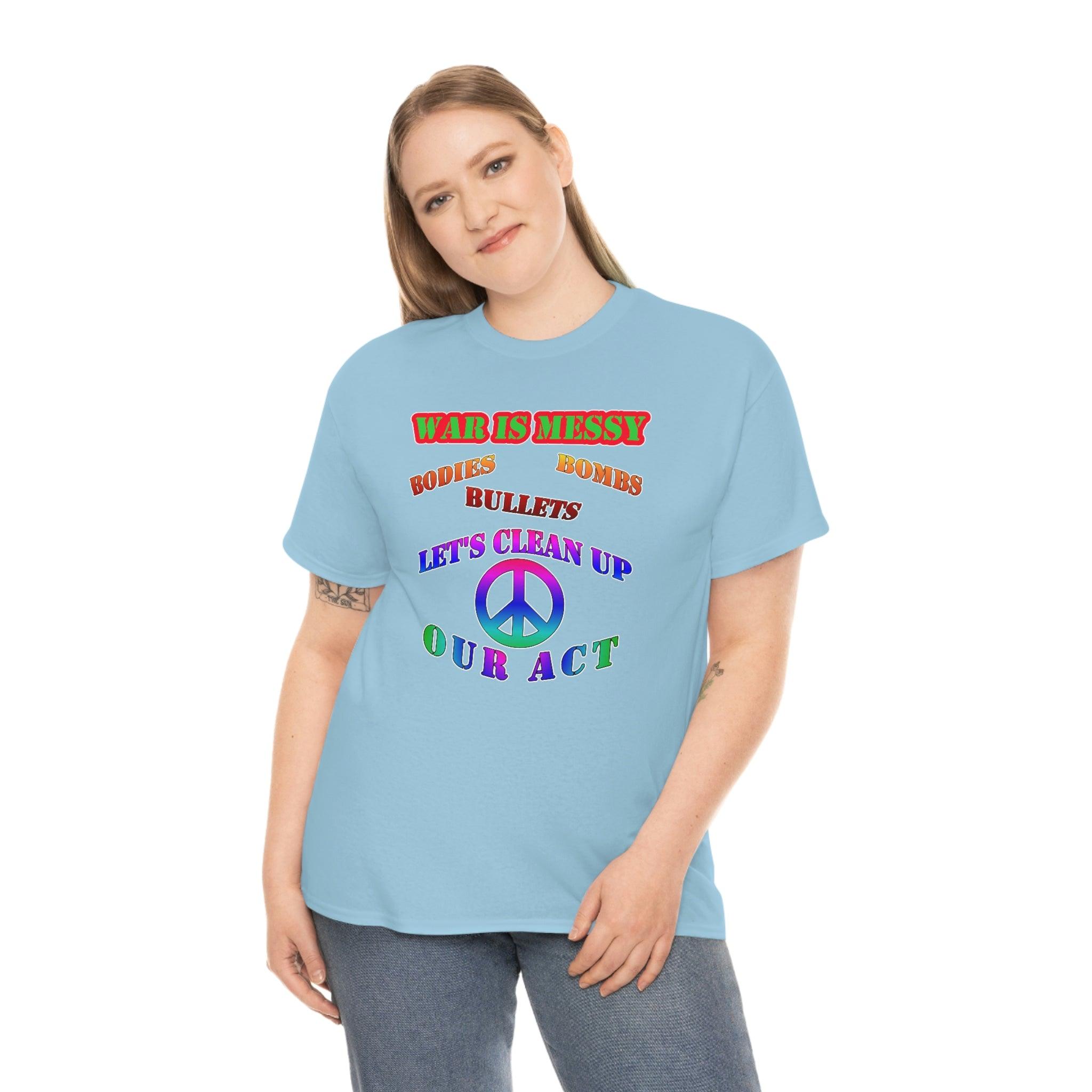 War Is Messy Bodies Bullets Bombs Let's Clean Up Our Act - T-Shirt - Witty Twisters Fashions