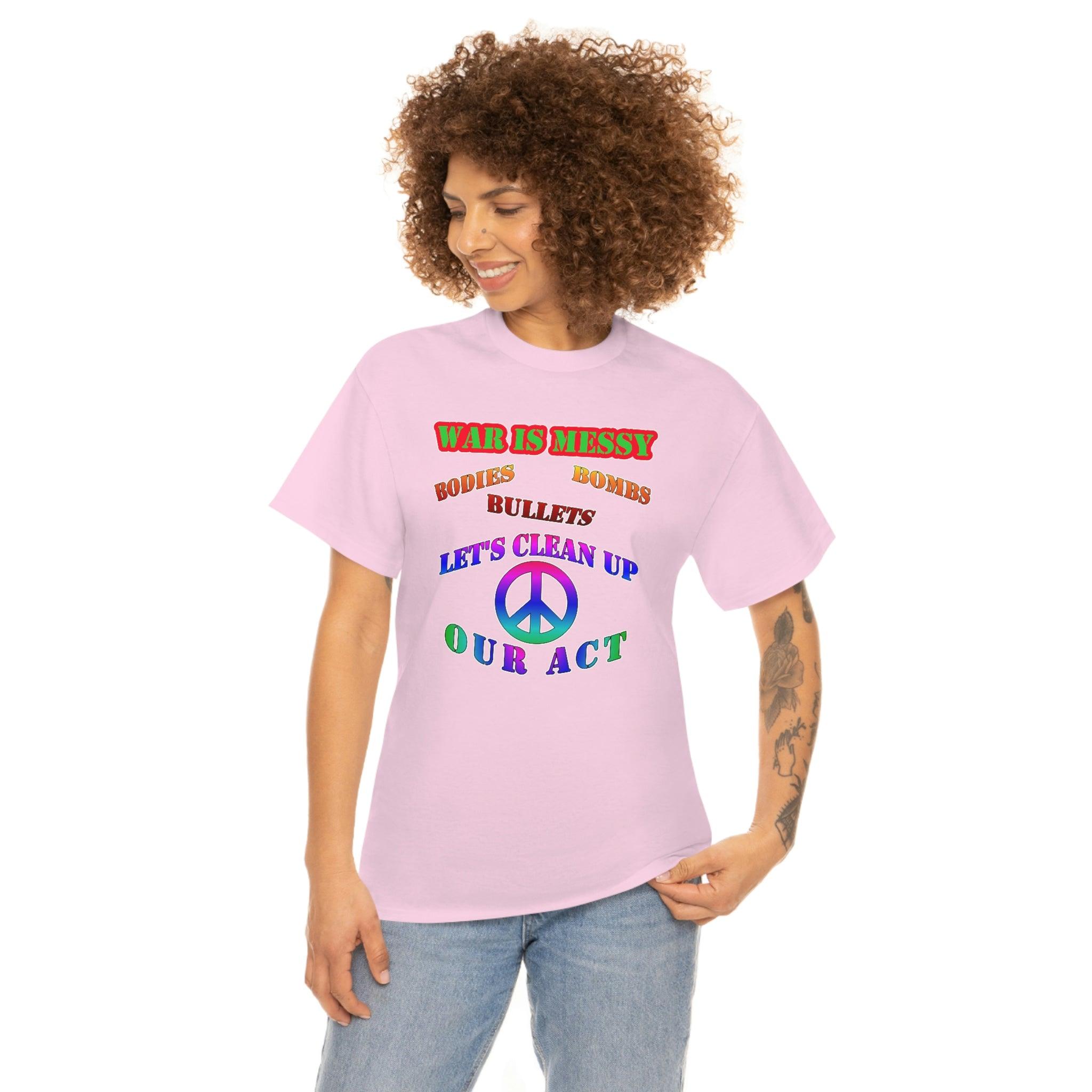 War Is Messy Bodies Bullets Bombs Let's Clean Up Our Act - T-Shirt - Witty Twisters Fashions